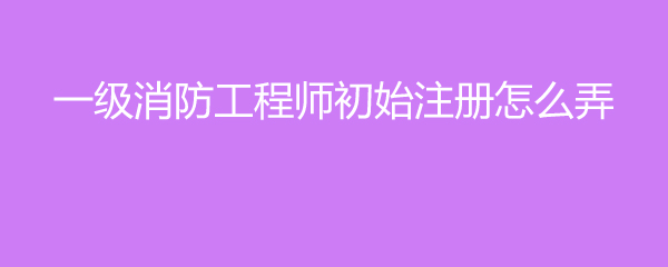 注册消防工程师记忆总结归纳_注册消防工程师速记手册_消防工程师注册记录