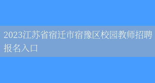 2023江苏省宿迁市宿豫区校园教师招聘报名入口(图1)