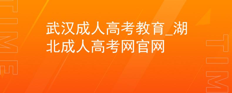 武汉成人高考教育_湖北成人高考网官网 武汉成人高考教育_湖北成人高考网官网