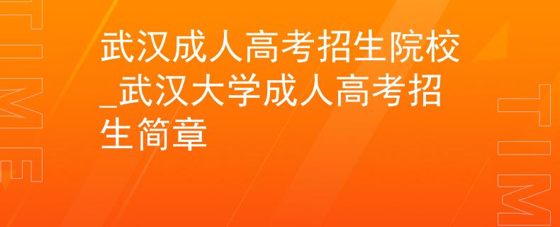 武汉成人高考招生院校_武汉大学成人高考招生简章 武汉成人高考招生院校_武汉大学成人高考招生简章