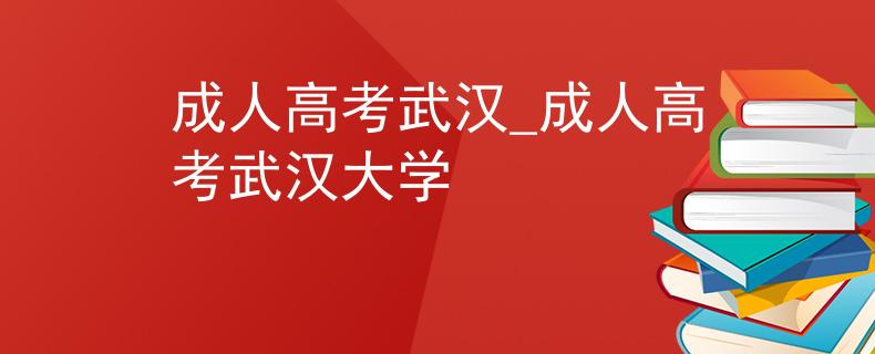 成人高考武汉_成人高考武汉大学