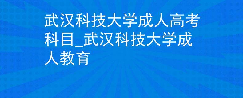 武汉科技大学成人高考科目_武汉科技大学成人教育