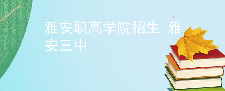 雅安职高学院招生 雅安三中