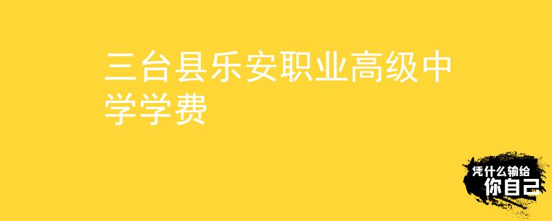 三台县乐安职业高级中学学费