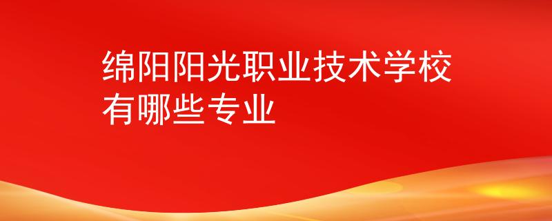 绵阳阳光职业技术学校有哪些专业