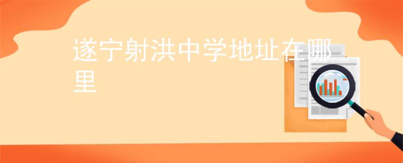 遂宁射洪中学地址在哪里