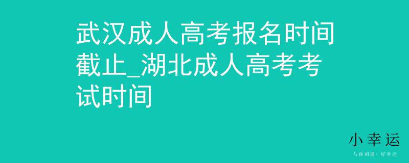 武汉成人高考报名时间截止_湖北成人高考考试时间