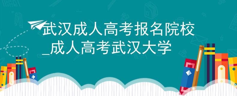 武汉成人高考报名院校_成人高考武汉大学 武汉成人高考报名院校_成人高考武汉大学