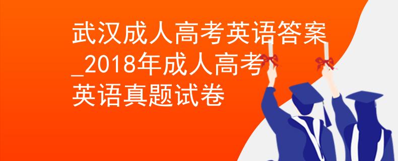武汉成人高考英语答案_2018年成人高考英语真题试卷