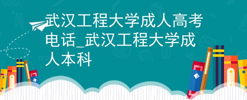 武汉工程大学成人高考电话_武汉工程大学成人本科