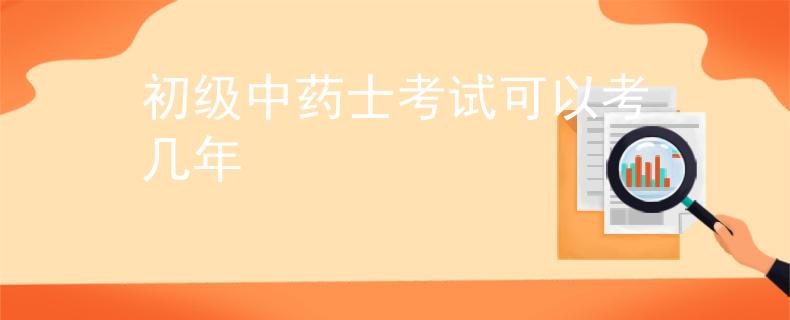 初级中药士考试可以考几年