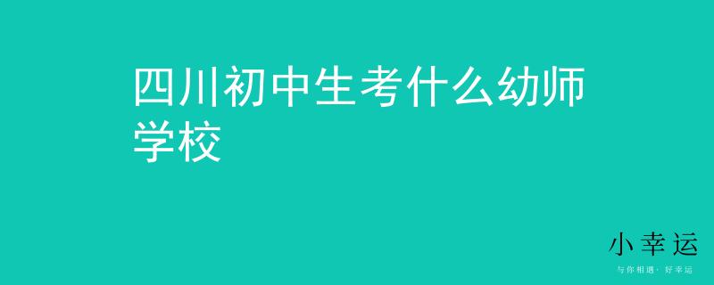 四川初中生考什么幼师学校