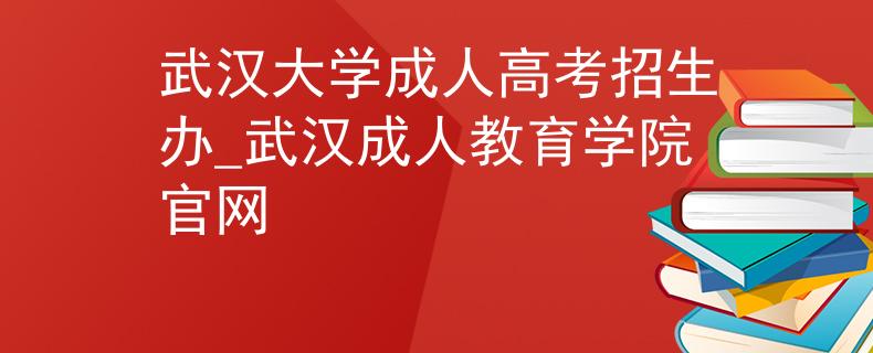 武汉大学成人高考招生办_武汉成人教育学院官网