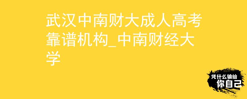 武汉中南财大成人高考靠谱机构_中南财经大学