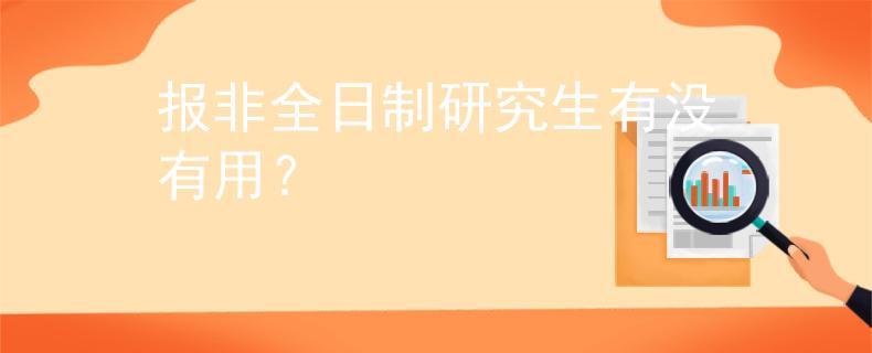 报非全日制研究生有没有用？
