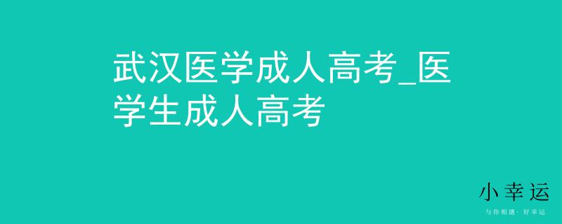 武汉医学成人高考_医学生成人高考
