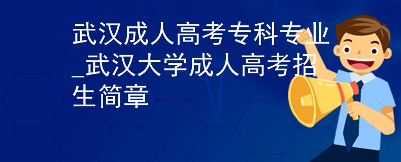 武汉成人高考专科专业_武汉大学成人高考招生简章 武汉成人高考专科专业_武汉大学成人高考招生简章