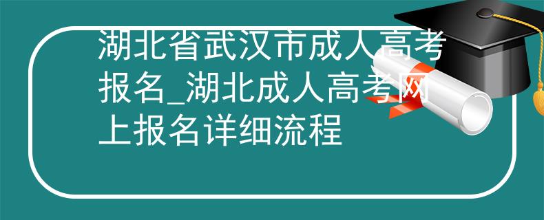 湖北省武汉市成人高考报名_湖北成人高考网上报名详细流程