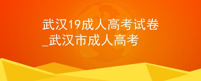 武汉19成人高考试卷_武汉市成人高考