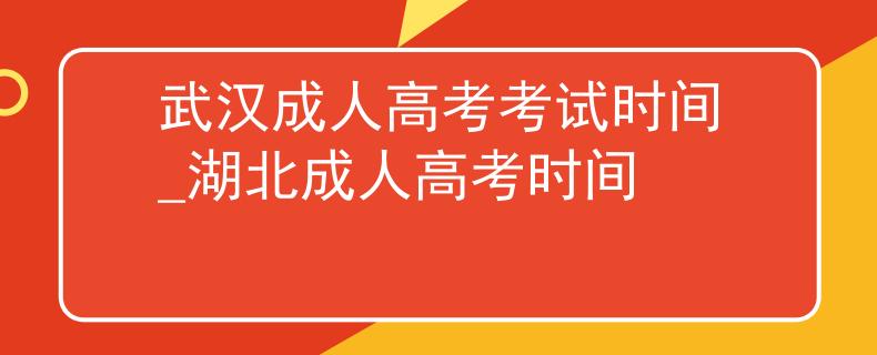 武汉成人高考考试时间_湖北成人高考时间