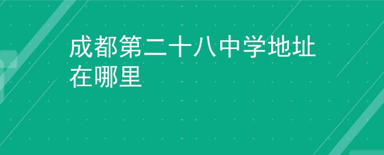 成都第二十八中学地址在哪里