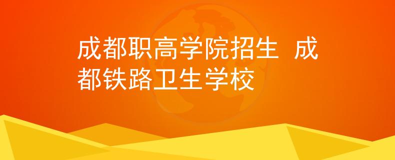成都职高学院招生 成都铁路卫生学校