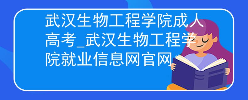 武汉生物工程学院成人高考_武汉生物工程学院就业信息网官网