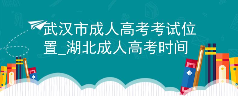 武汉市成人高考考试位置_湖北成人高考时间