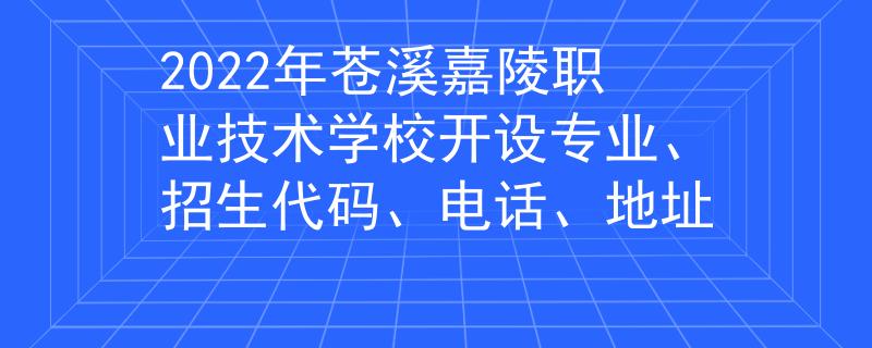 2022年苍溪嘉陵职业技术学校开设专业、招生代码、电话、地址
