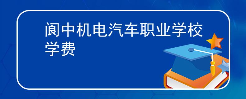阆中机电汽车职业学校学费