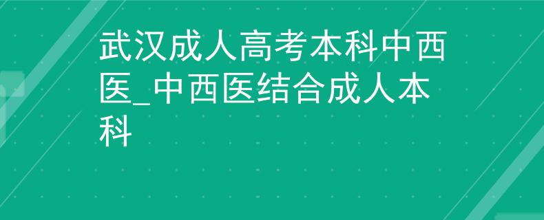 武汉成人高考本科中西医_中西医结合成人本科
