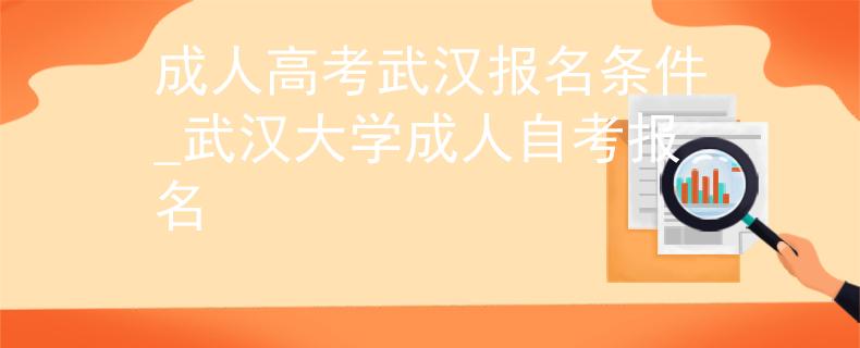 成人高考武汉报名条件_武汉大学成人自考报名
