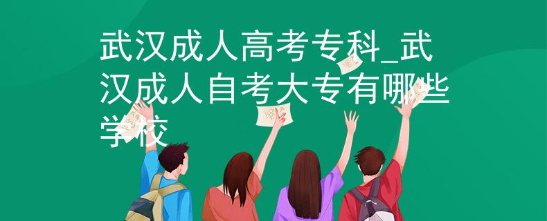 武汉成人高考专科_武汉成人自考大专有哪些学校
