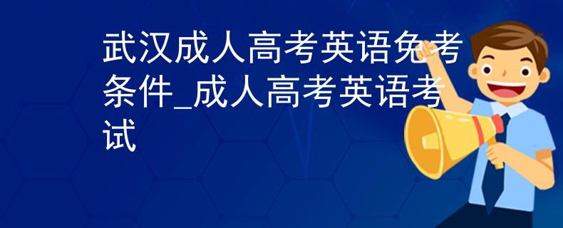 武汉成人高考英语免考条件_成人高考英语考试