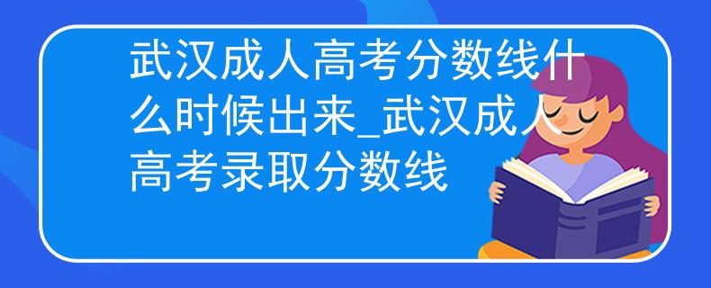 武汉成人高考分数线什么时候出来_武汉成人高考录取分数线