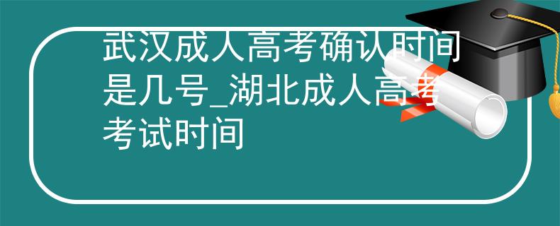 武汉成人高考确认时间是几号_湖北成人高考考试时间