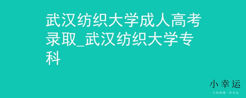 武汉纺织大学成人高考录取_武汉纺织大学专科
