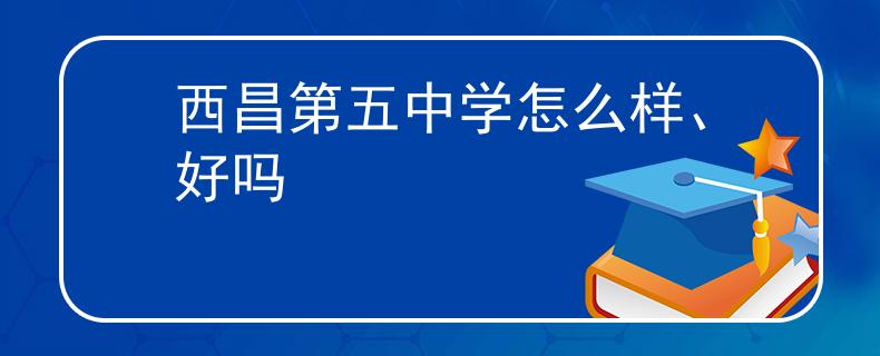 西昌第五中学怎么样、好吗