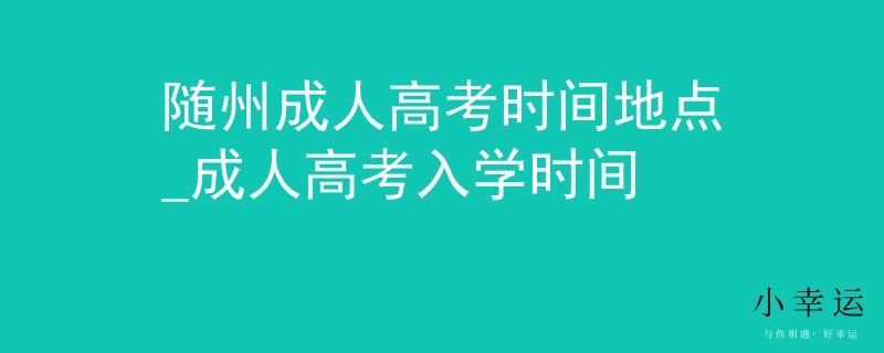 随州成人高考时间地点_成人高考入学时间