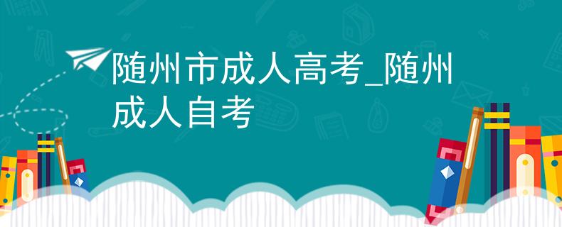 随州市成人高考_随州成人自考