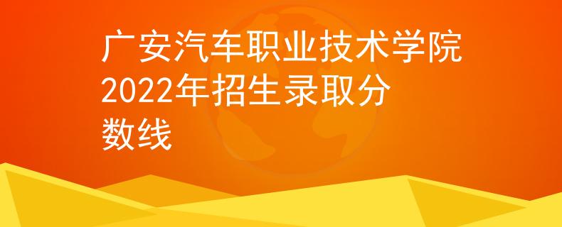 广安汽车职业技术学院2022年招生录取分数线
