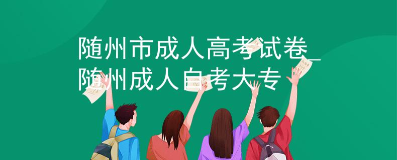 随州市成人高考试卷_随州成人自考大专