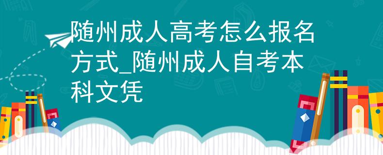 随州成人高考怎么报名方式_随州成人自考本科文凭