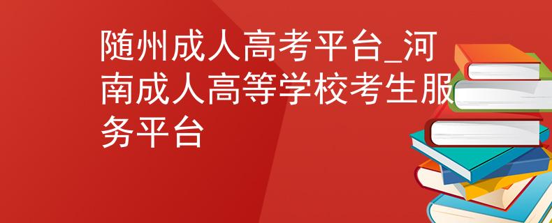 随州成人高考平台_河南成人高等学校考生服务平台