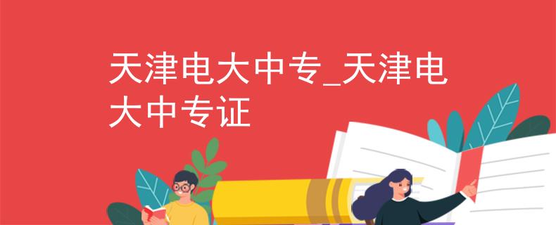 天津电大中专_天津电大中专证
