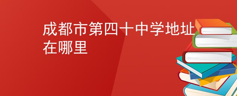 成都市第四十中学地址在哪里