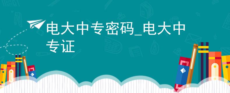 电大中专密码_电大中专证
