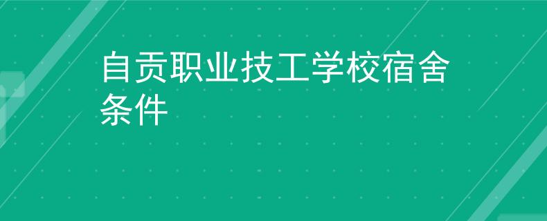 自贡职业技工学校宿舍条件