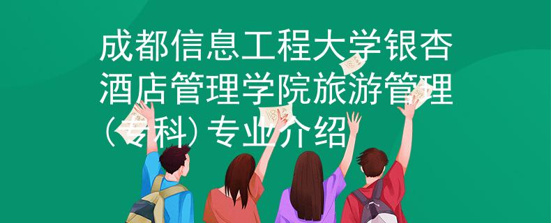 成都信息工程大学银杏酒店管理学院旅游管理(专科)专业介绍