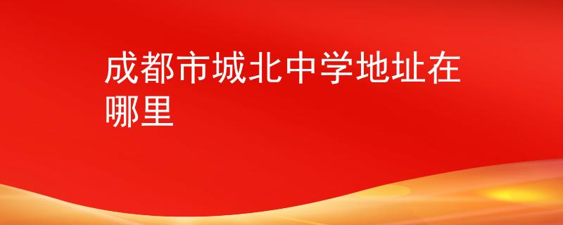 成都市城北中学地址在哪里
